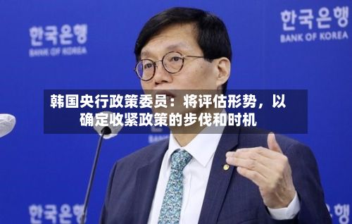 韩国央行政策委员：将评估形势，以确定收紧政策的步伐和时机-第2张图片