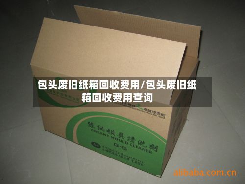 包头废旧纸箱回收费用/包头废旧纸箱回收费用查询