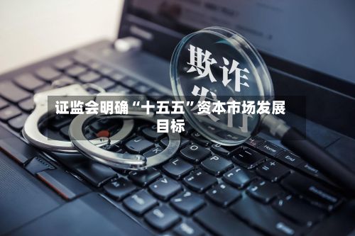 证监会明确“十五五”资本市场发展目标-第3张图片