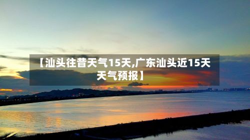 【汕头往昔天气15天,广东汕头近15天天气预报】-第2张图片
