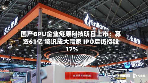 国产GPU企业燧原科技明日上市:募资61亿 腾讯成大赢家 IPO后仍持股17%-第2张图片