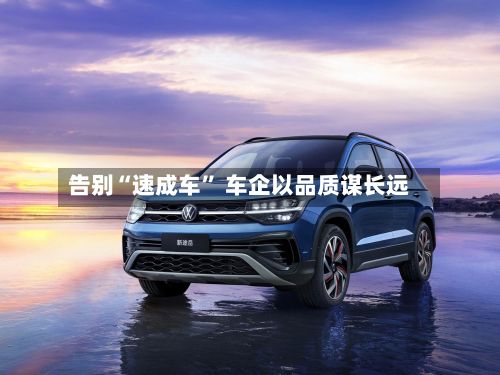 告别“速成车” 车企以品质谋长远