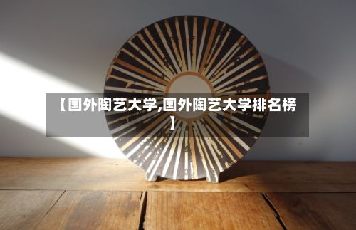 【国外陶艺大学,国外陶艺大学排名榜】-第2张图片