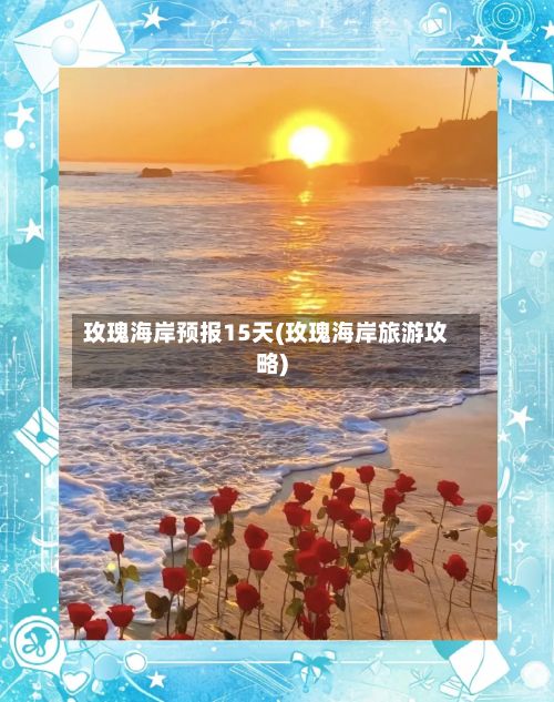玫瑰海岸预报15天(玫瑰海岸旅游攻略)-第2张图片