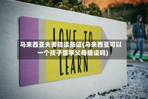 马来西亚夫妻陪读签证(马来西亚可以一个孩子留学父母陪读吗)-第2张图片