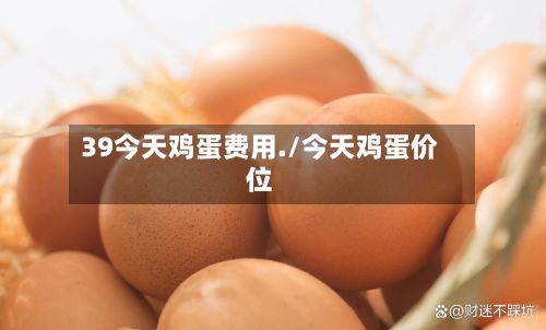 39今天鸡蛋费用./今天鸡蛋价位-第2张图片
