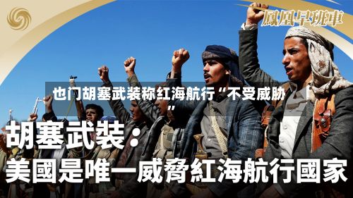 也门胡塞武装称红海航行“不受威胁	”-第2张图片