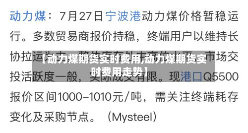 【动力煤期货实时费用,动力煤期货实时费用走势】-第3张图片