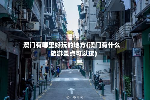 澳门有哪里好玩的地方(澳门有什么旅游景点可以玩)-第2张图片