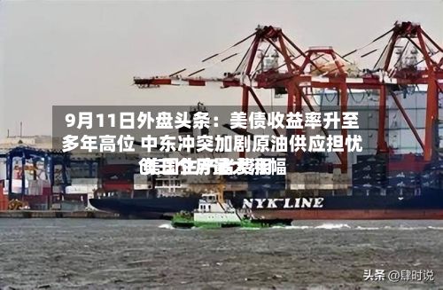 9月11日外盘头条:美债收益率升至多年高位 中东冲突加剧原油供应担忧 美国生产者费用
创三个月最大涨幅-第2张图片