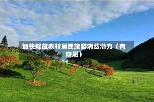 加快释放农村居民旅游消费潜力(有所思)-第3张图片