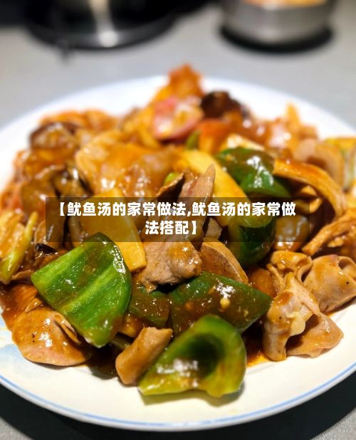 【鱿鱼汤的家常做法,鱿鱼汤的家常做法搭配】