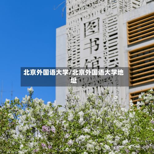 北京外国语大学/北京外国语大学地址-第3张图片