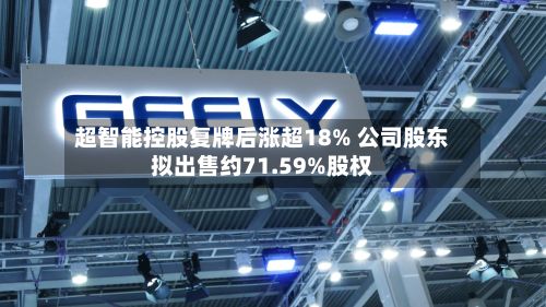 超智能控股复牌后涨超18% 公司股东拟出售约71.59%股权-第3张图片