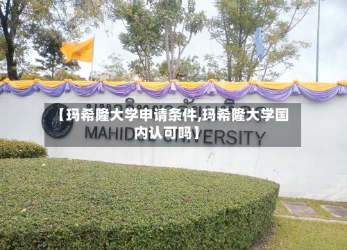 【玛希隆大学申请条件,玛希隆大学国内认可吗】-第2张图片
