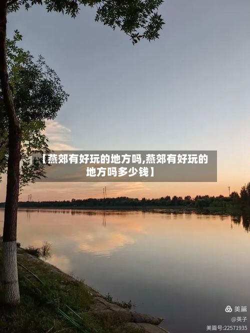 【燕郊有好玩的地方吗,燕郊有好玩的地方吗多少钱】-第3张图片