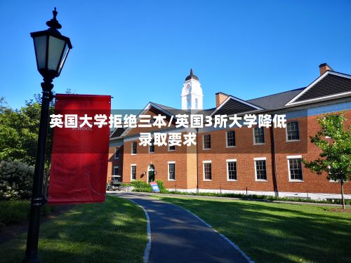英国大学拒绝三本/英国3所大学降低录取要求-第2张图片
