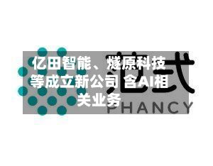 亿田智能、燧原科技等成立新公司 含AI相关业务