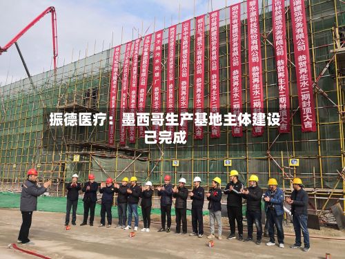 振德医疗：墨西哥生产基地主体建设已完成-第2张图片
