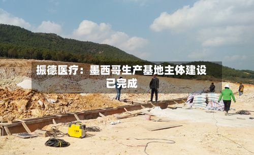 振德医疗:墨西哥生产基地主体建设已完成
