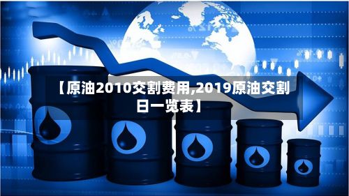 【原油2010交割费用,2019原油交割日一览表】