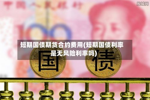 短期国债期货合约费用(短期国债利率是无风险利率吗)