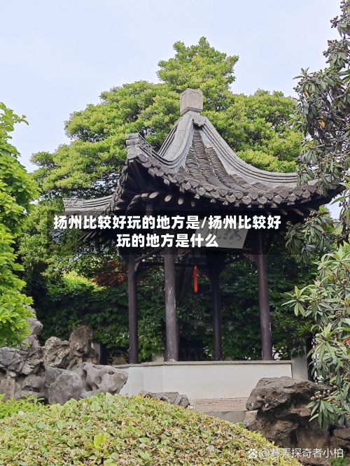 扬州比较好玩的地方是/扬州比较好玩的地方是什么-第2张图片