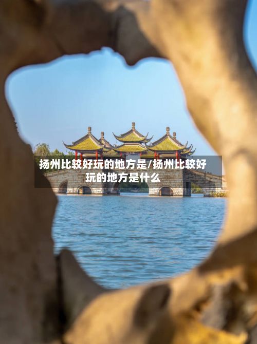 扬州比较好玩的地方是/扬州比较好玩的地方是什么