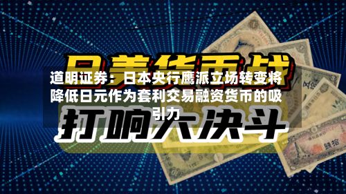 道明证券：日本央行鹰派立场转变将降低日元作为套利交易融资货币的吸引力