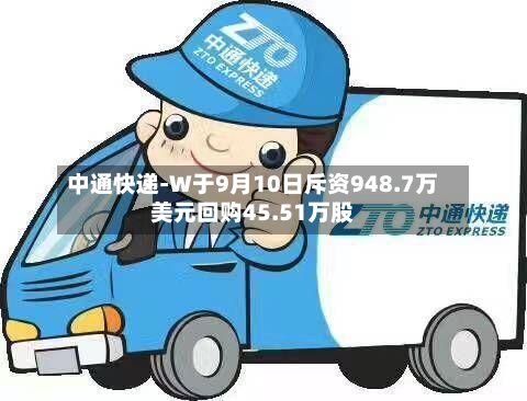 中通快递-W于9月10日斥资948.7万美元回购45.51万股-第2张图片