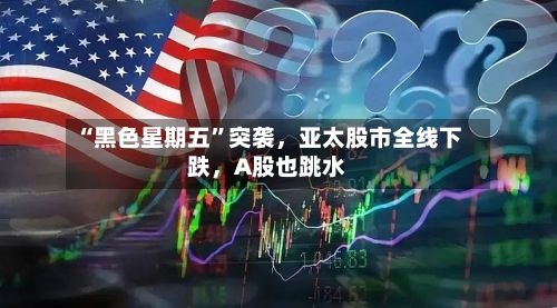 “黑色星期五”突袭	，亚太股市全线下跌，A股也跳水-第3张图片