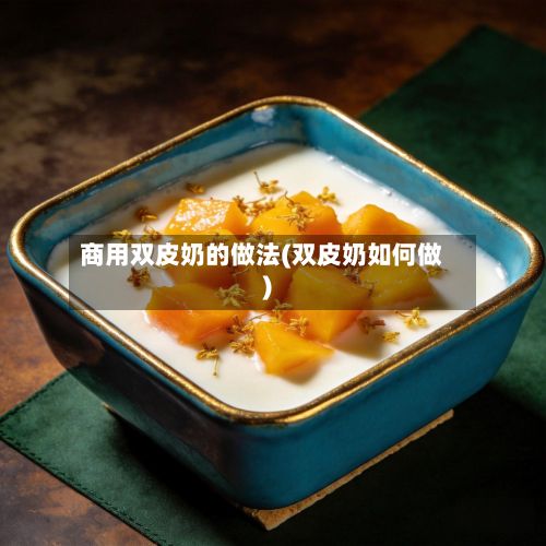 商用双皮奶的做法(双皮奶如何做)-第2张图片