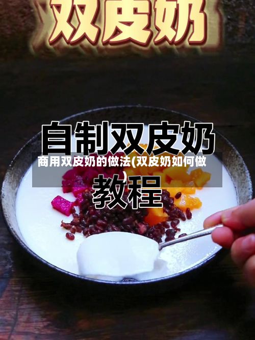 商用双皮奶的做法(双皮奶如何做)