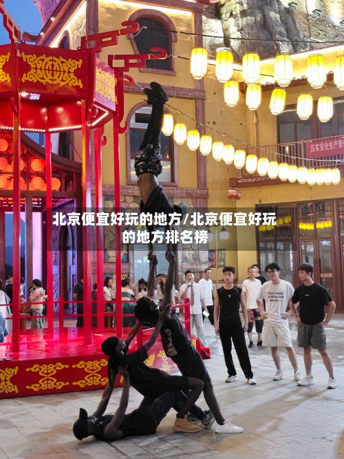 北京便宜好玩的地方/北京便宜好玩的地方排名榜