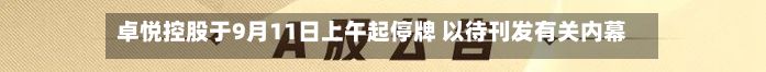 卓悦控股于9月11日上午起停牌 以待刊发有关内幕消息的公告-第1张图片
