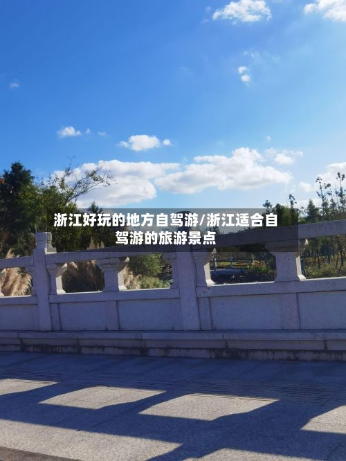 浙江好玩的地方自驾游/浙江适合自驾游的旅游景点-第3张图片