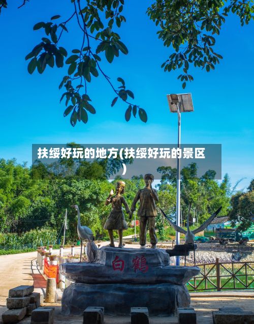 扶绥好玩的地方(扶绥好玩的景区)-第3张图片
