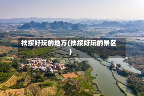 扶绥好玩的地方(扶绥好玩的景区)-第2张图片