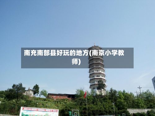 南充南部县好玩的地方(南京小学教师)-第2张图片