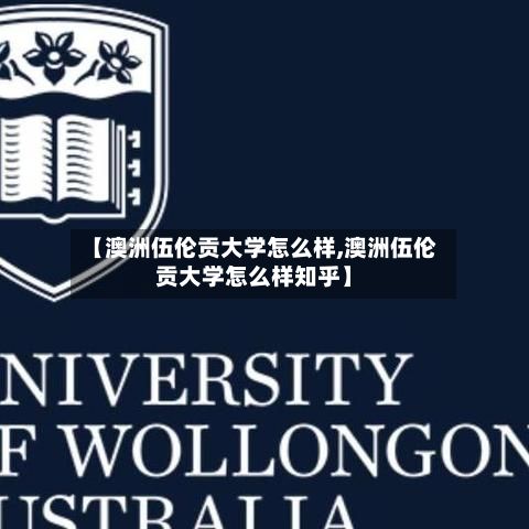 【澳洲伍伦贡大学怎么样,澳洲伍伦贡大学怎么样知乎】
