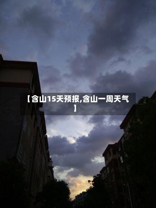 【含山15天预报,含山一周天气】
