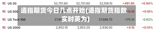 道指期货今日几点开始(道指期货指数实时英为)