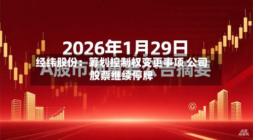 经纬股份:筹划控制权变更事项 公司股票继续停牌