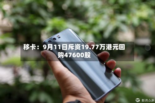移卡:9月11日斥资19.77万港元回购47600股