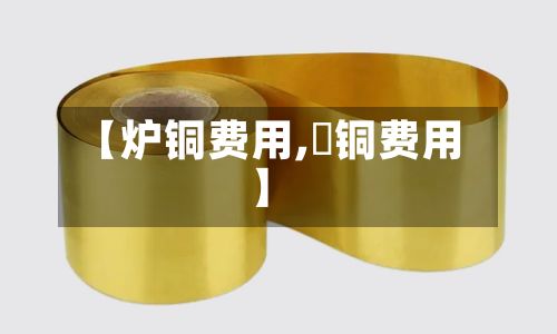 【炉铜费用,鉬铜费用】-第3张图片