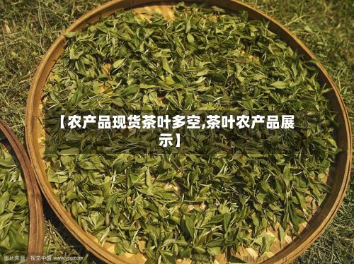 【农产品现货茶叶多空,茶叶农产品展示】-第2张图片