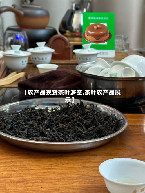 【农产品现货茶叶多空,茶叶农产品展示】