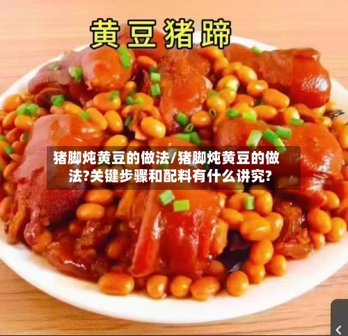 猪脚炖黄豆的做法/猪脚炖黄豆的做法?关键步骤和配料有什么讲究?