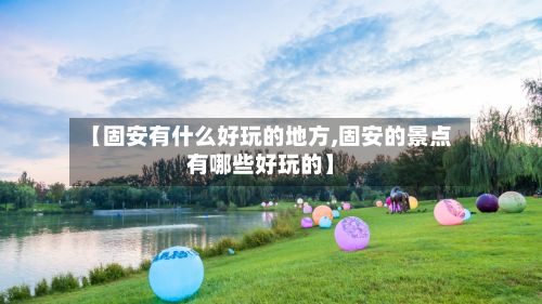 【固安有什么好玩的地方,固安的景点有哪些好玩的】