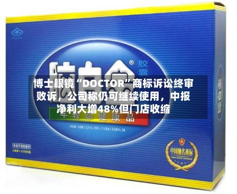 博士眼镜“DOCTOR”商标诉讼终审败诉，公司称仍可继续使用，中报净利大增48%但门店收缩-第2张图片